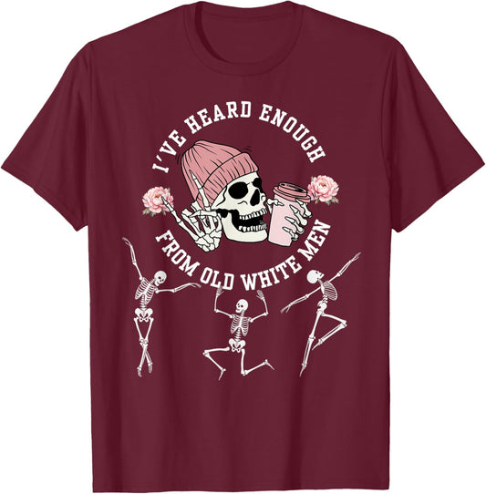 I've Heard Enough from Old White Men Feminists Skeleton T-Shirt - T-Shirt | Maroon