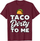 Taco Dirty To Me Funny Cinco De Mayo Fiesta Mexican T-Shirt - T-Shirt | Maroon