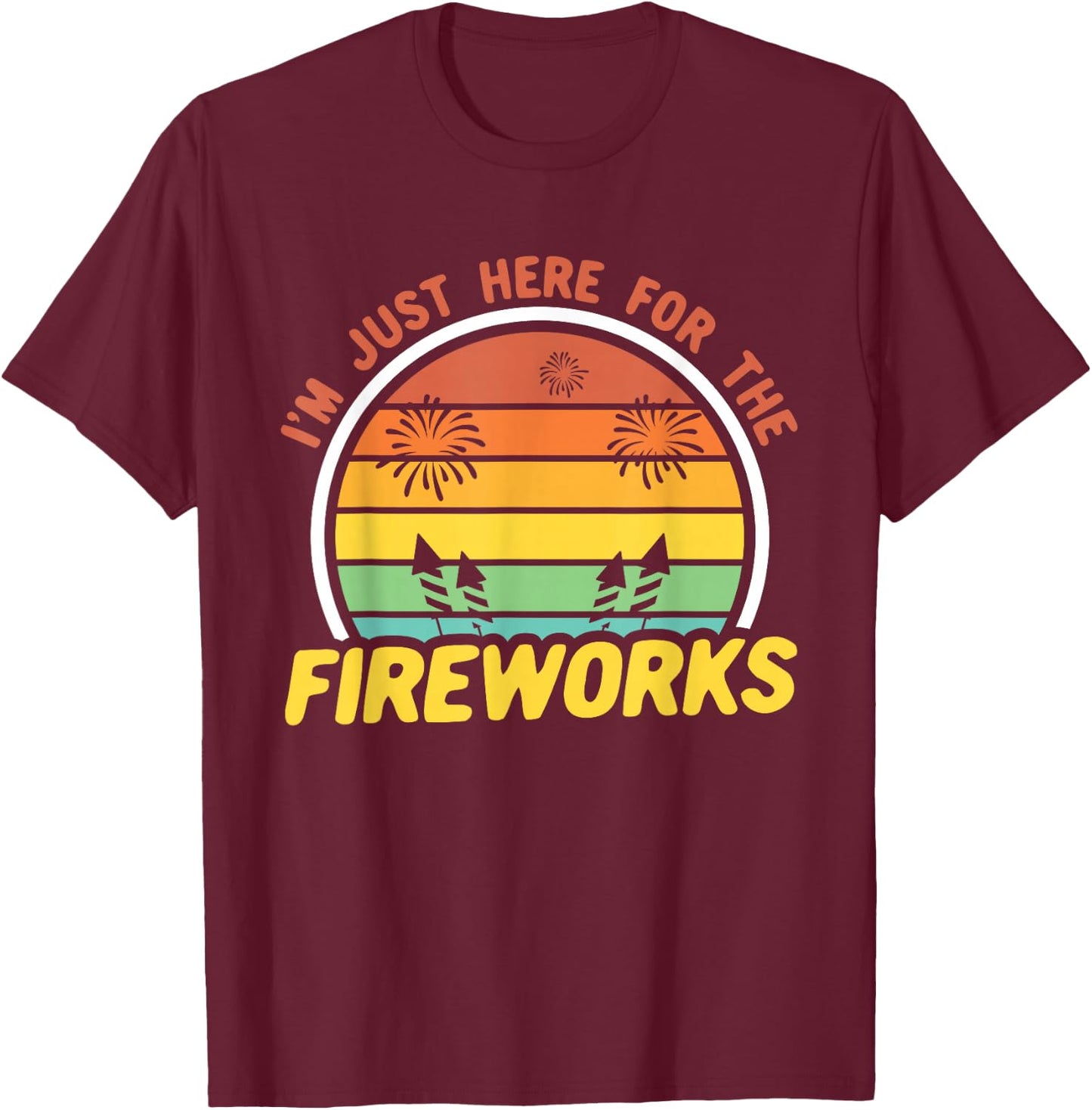 I'm Just Here For The Fireworks 4th of July T-Shirt - T-Shirt | Maroon