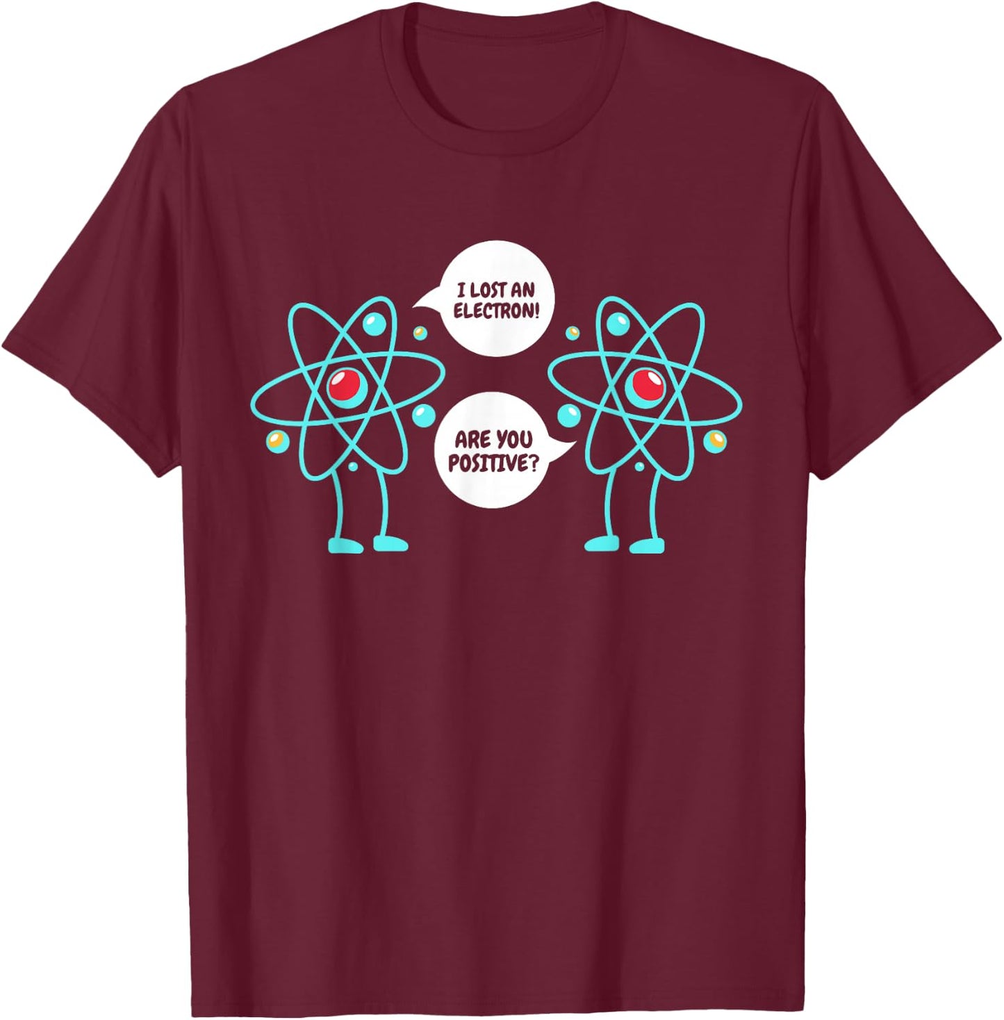 I Lost An Electron Are You Positive Neutron Atom Students T-Shirt - T-Shirt | Maroon