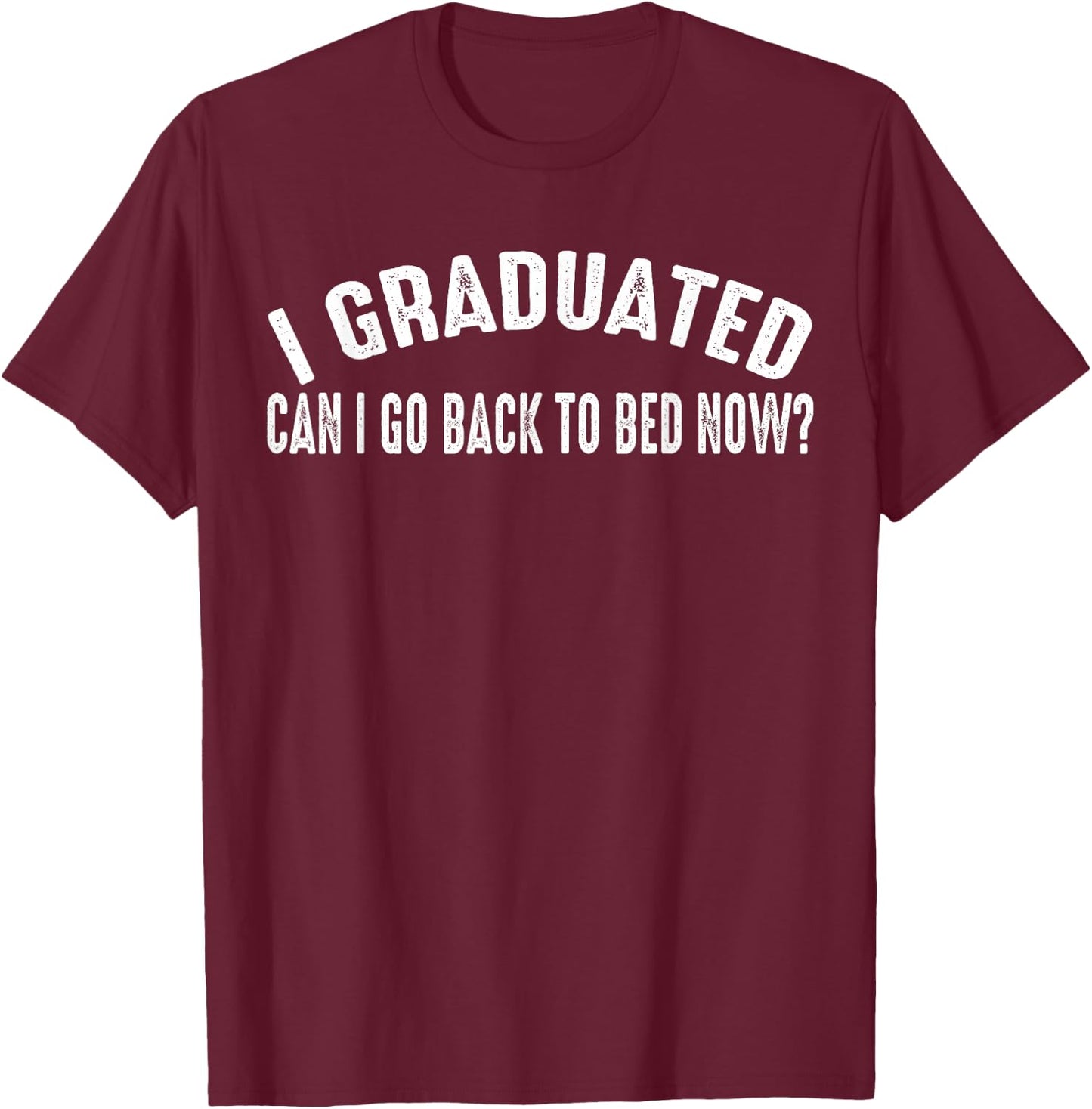 I Graduated Can I Go Back To Bed Now T-Shirt - T-Shirt | Maroon