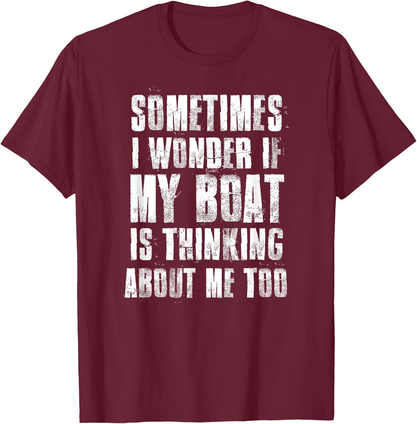 Sometimes i Wonder if My Boat is Thinking About Me Too T-Shirt - T-Shirt | Maroon