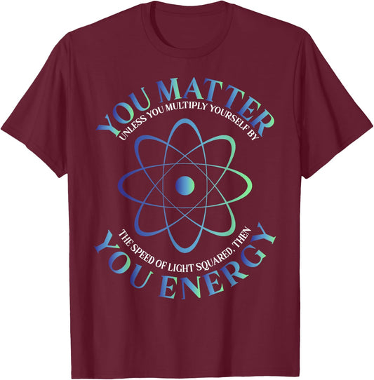 Science Quote gift, You Matter, You Energy T-Shirt - T-Shirt | Maroon