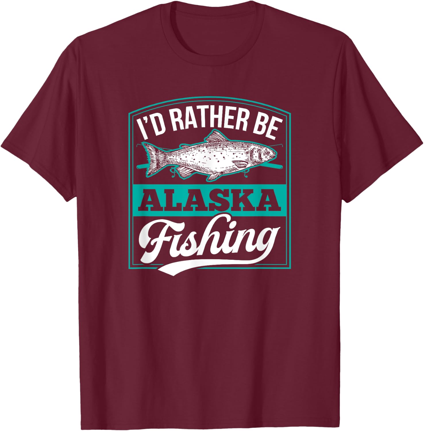 I'd Rather Be Alaska Fishing Funny Ocean Salmon Ice Fish Rod T-Shirt - T-Shirt | Maroon