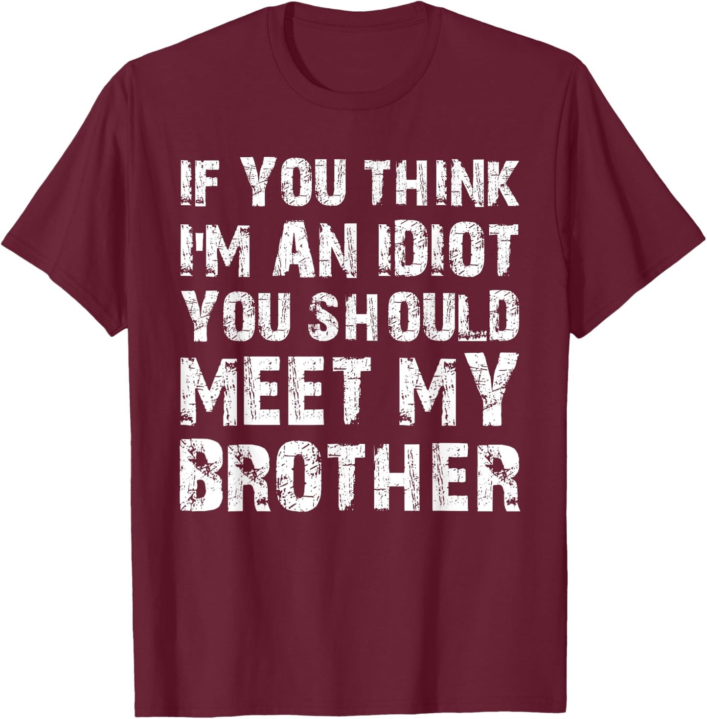 If You Think I'm An Idiot You Should Meet My Brother Humor T-Shirt - T-Shirt | Maroon