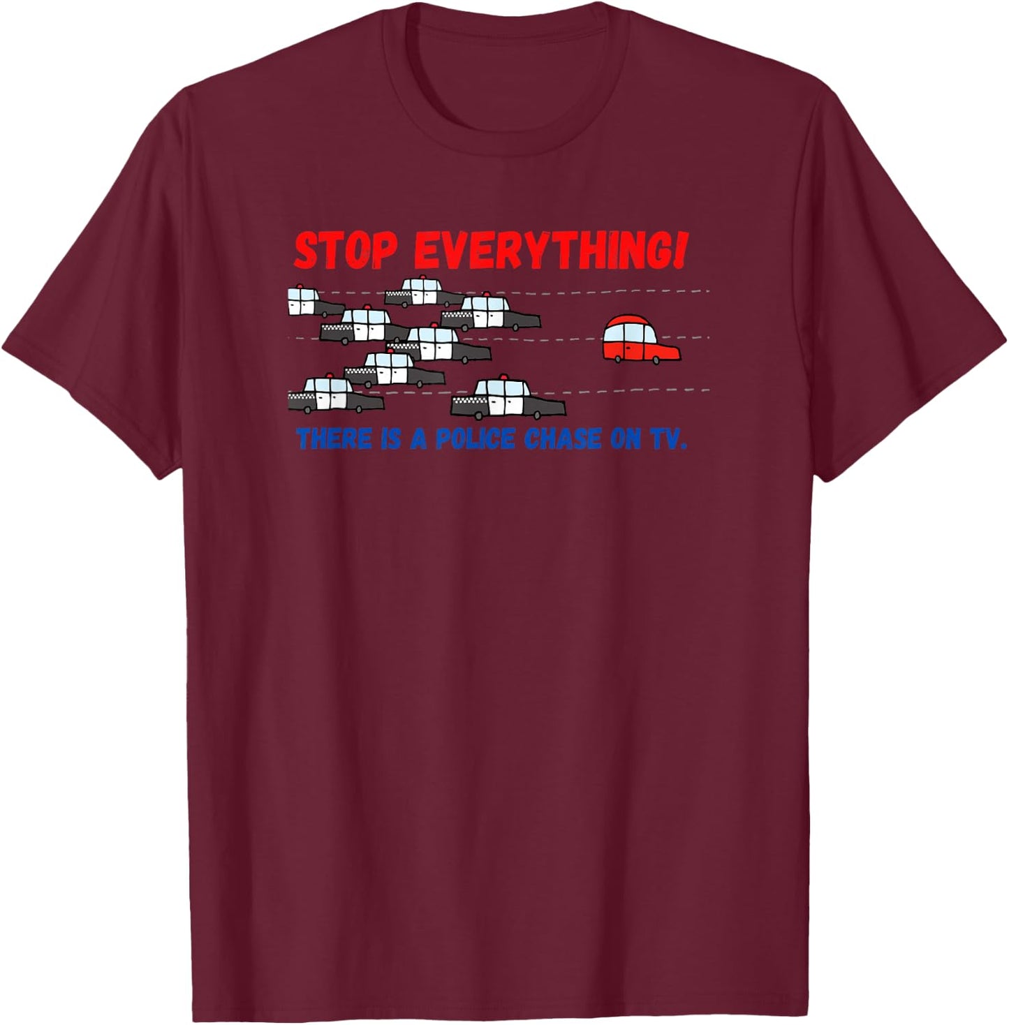 Stop Everything Police Chase Funny Police Pursuit Junkie T-Shirt - T-Shirt | Maroon