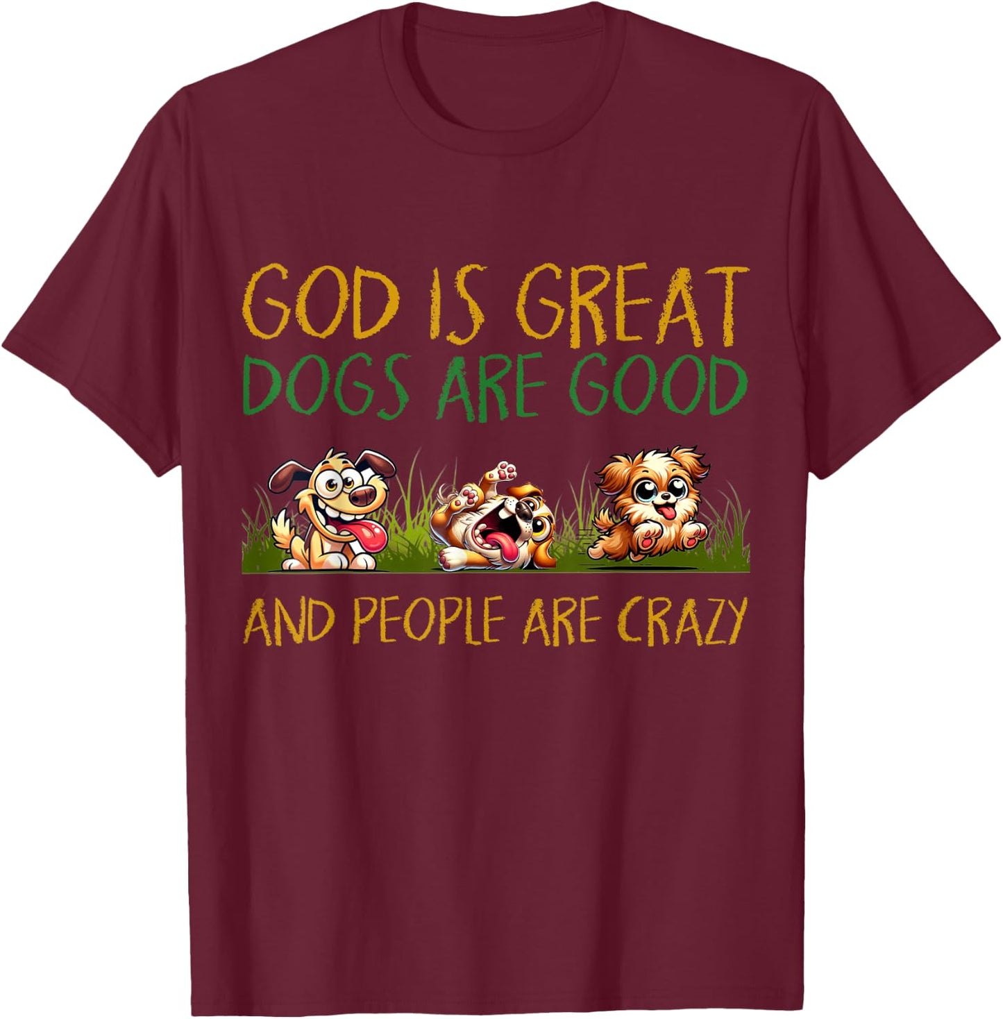 God Is Great Dogs Are Good And People Are Crazy T-Shirt - T-Shirt | Maroon