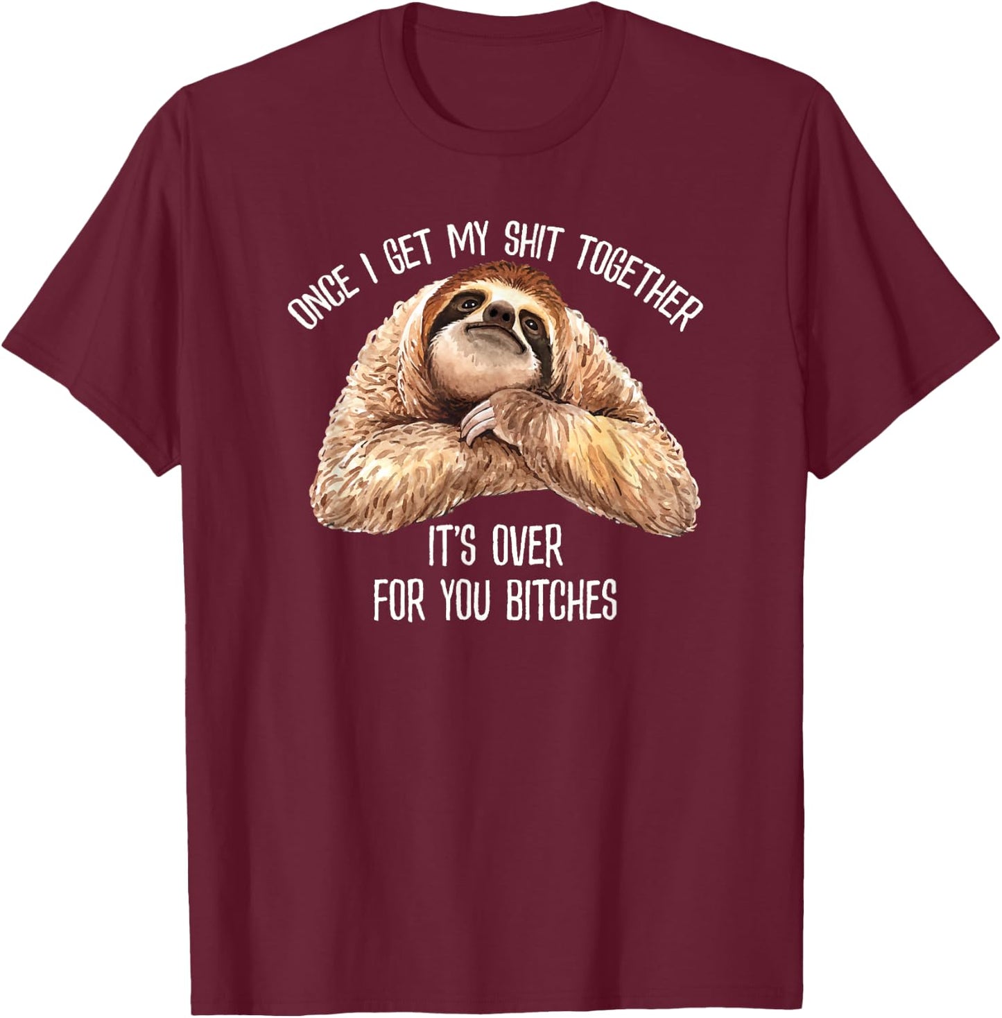 Get My Shit Together It's Over For You Bitches Funny Sloth T-Shirt - T-Shirt | Maroon