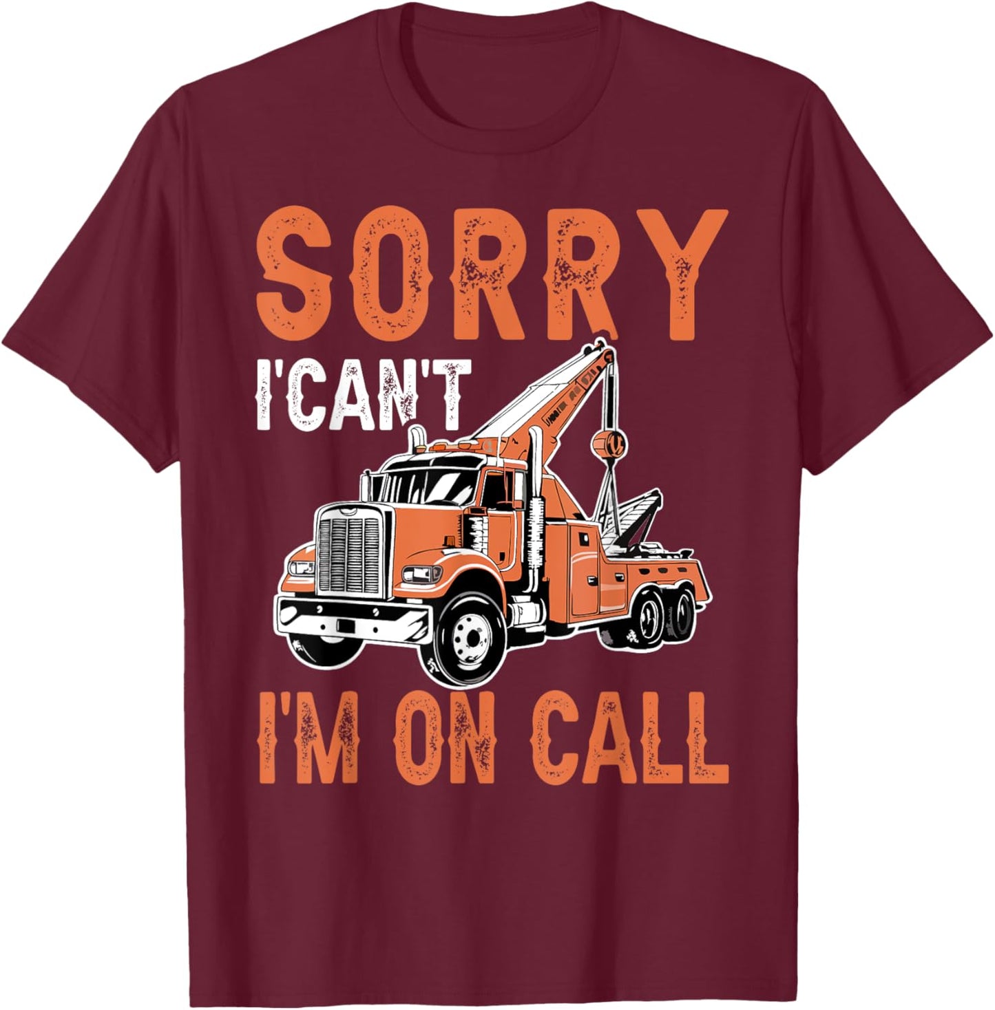 Sorry I Can't I'm On Call Funny Tow Truck Driver Trucking T-Shirt - T-Shirt | Maroon