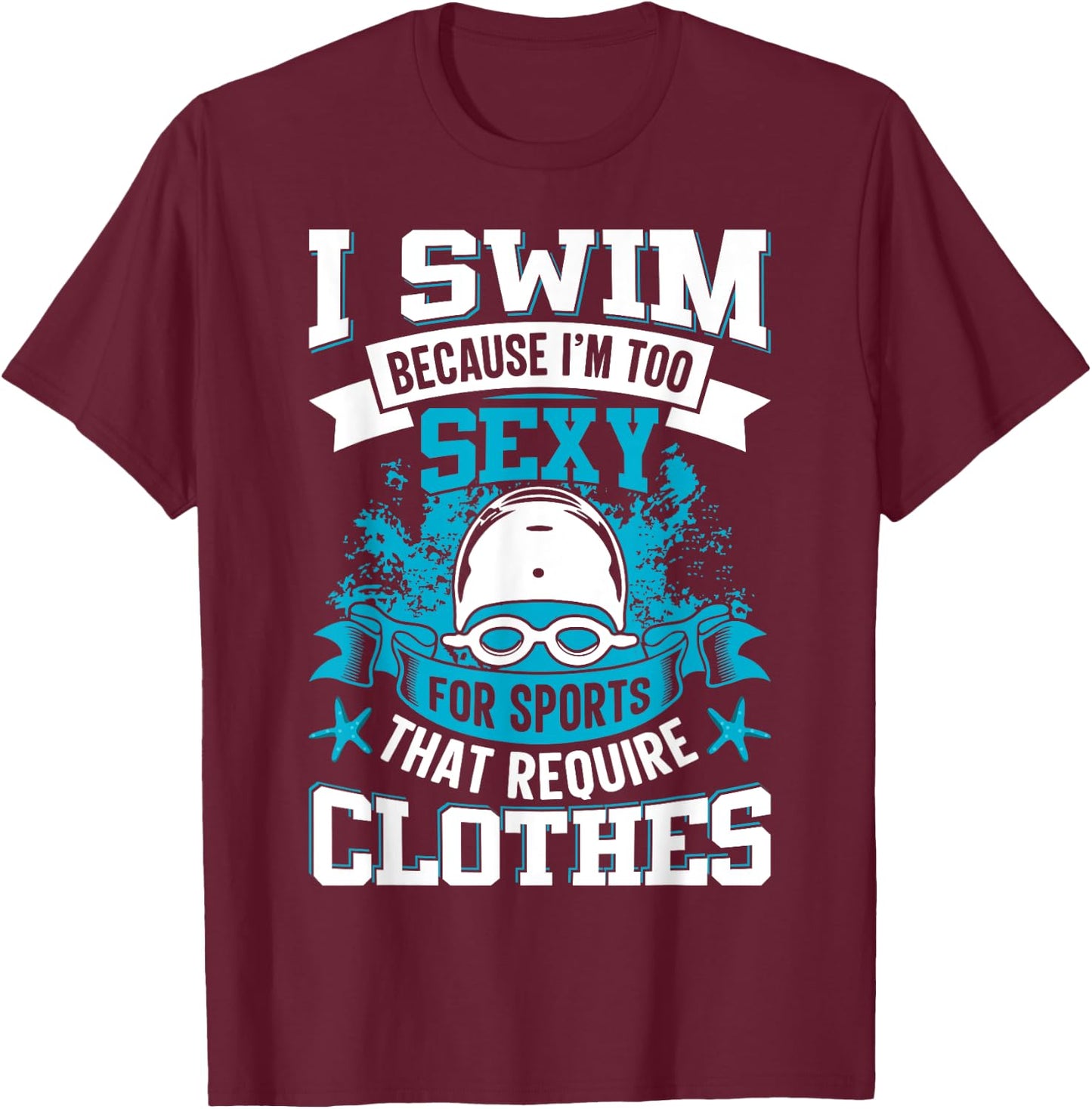 I Swim Because I'm Too Sexy For Sports That Require Clothes T-Shirt - T-Shirt | Maroon