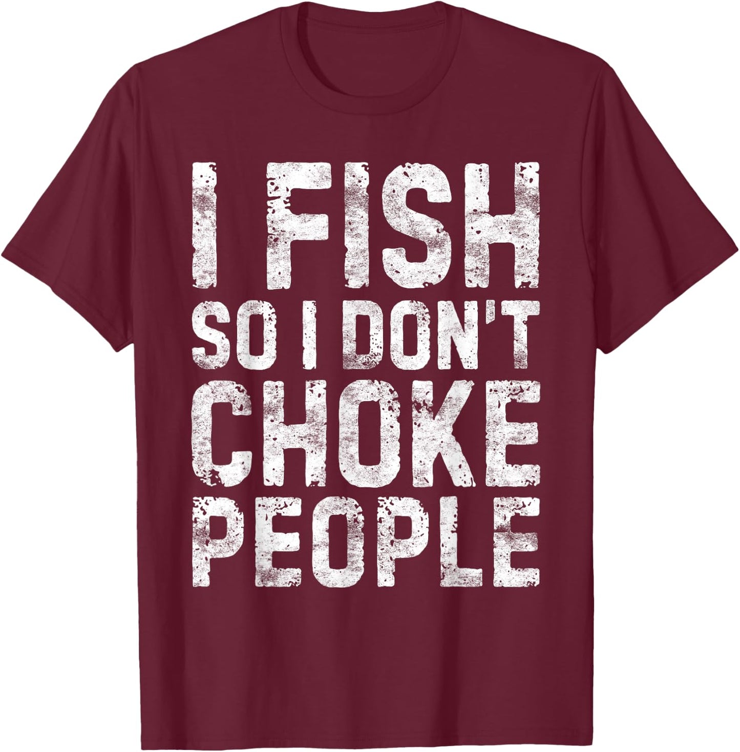 I Fish So I Don't Choke People Shirt Fisherman T-Shirt - T-Shirt | Maroon