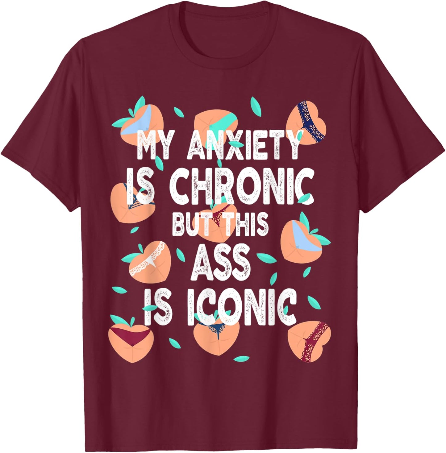 Funny My Anxiety Is Chronic But This Ass Is Iconic T-Shirt - T-Shirt | Maroon