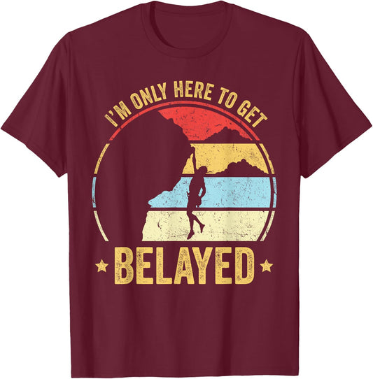 Funny Rock Climber Gift I'm Only Here To Get Belayed T-Shirt - T-Shirt | Maroon