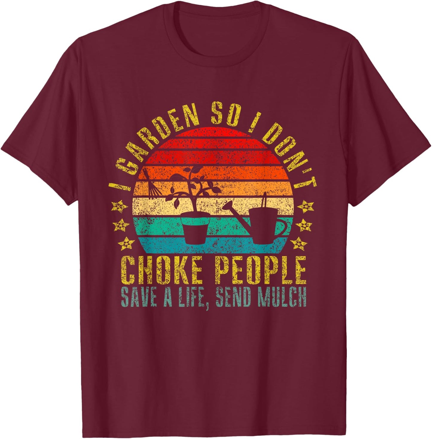 I Garden So I Don't Choke People Save A Life, Send Mulch T-Shirt - T-Shirt | Maroon