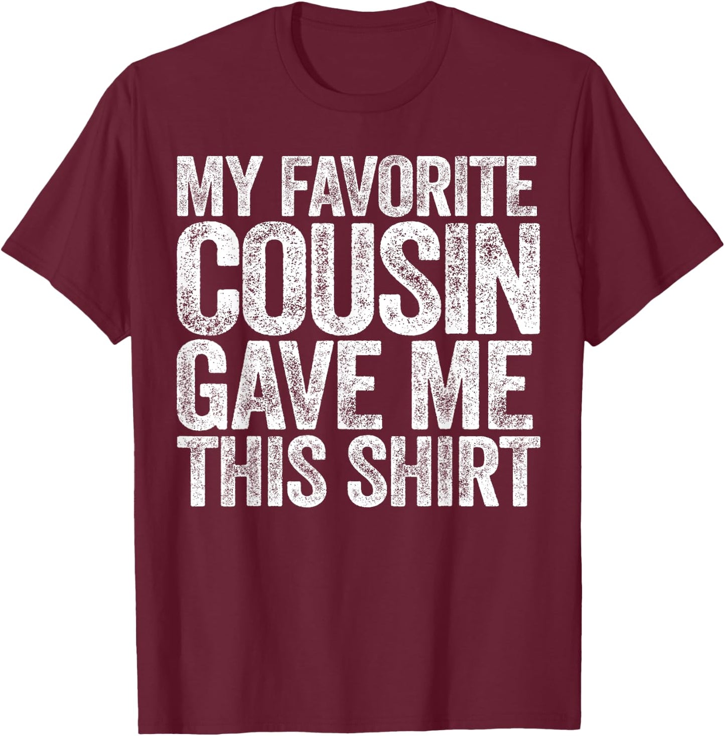My Favorite Cousin Gave Me This Shirt T-Shirt - T-Shirt | Maroon