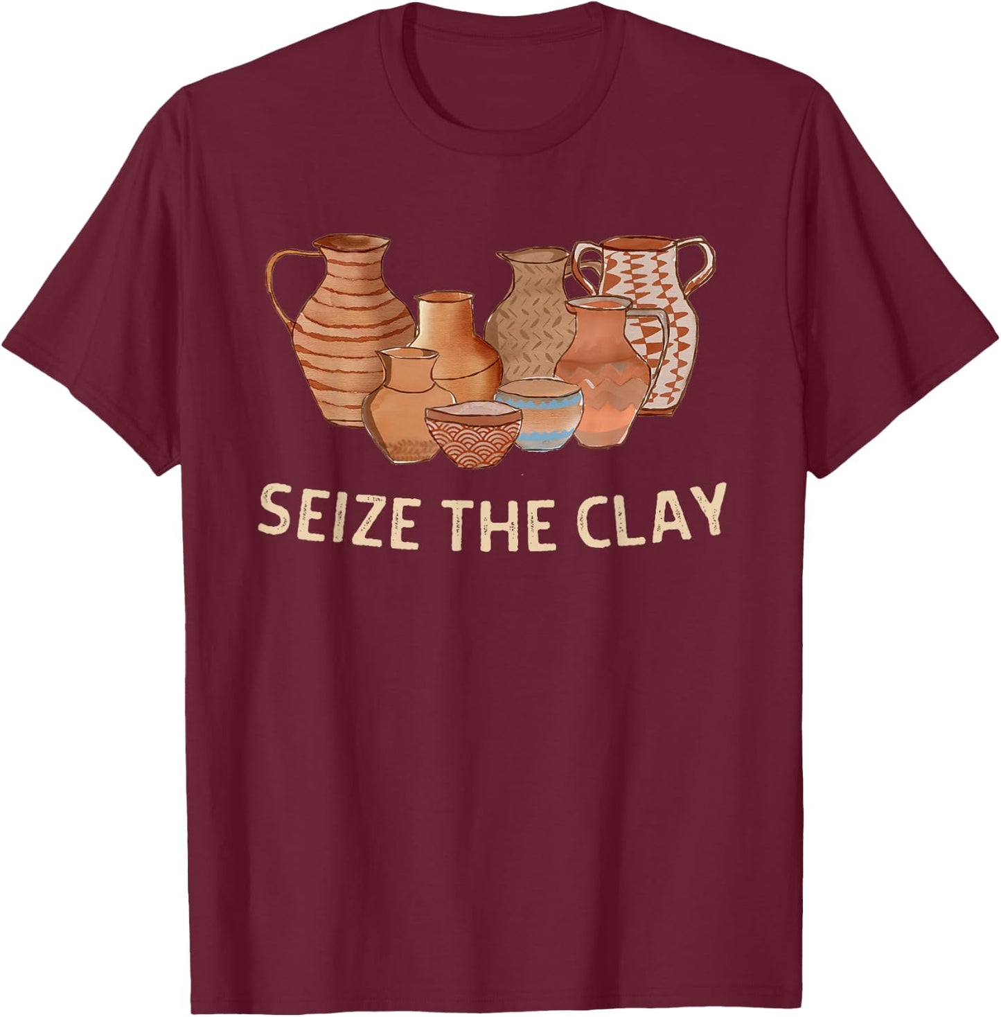 Funny Pottery Ceramics Artist Seize The Clay Men Women Gift T-Shirt - T-Shirt | Maroon