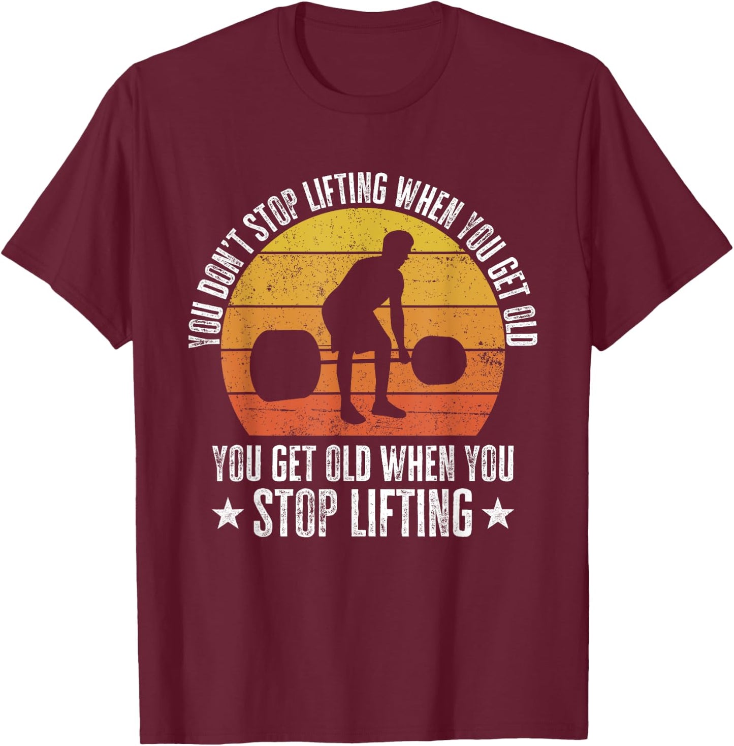 You Don't Stop Lifting When You Get Old Funny Weightlifting T-Shirt - T-Shirt | Maroon
