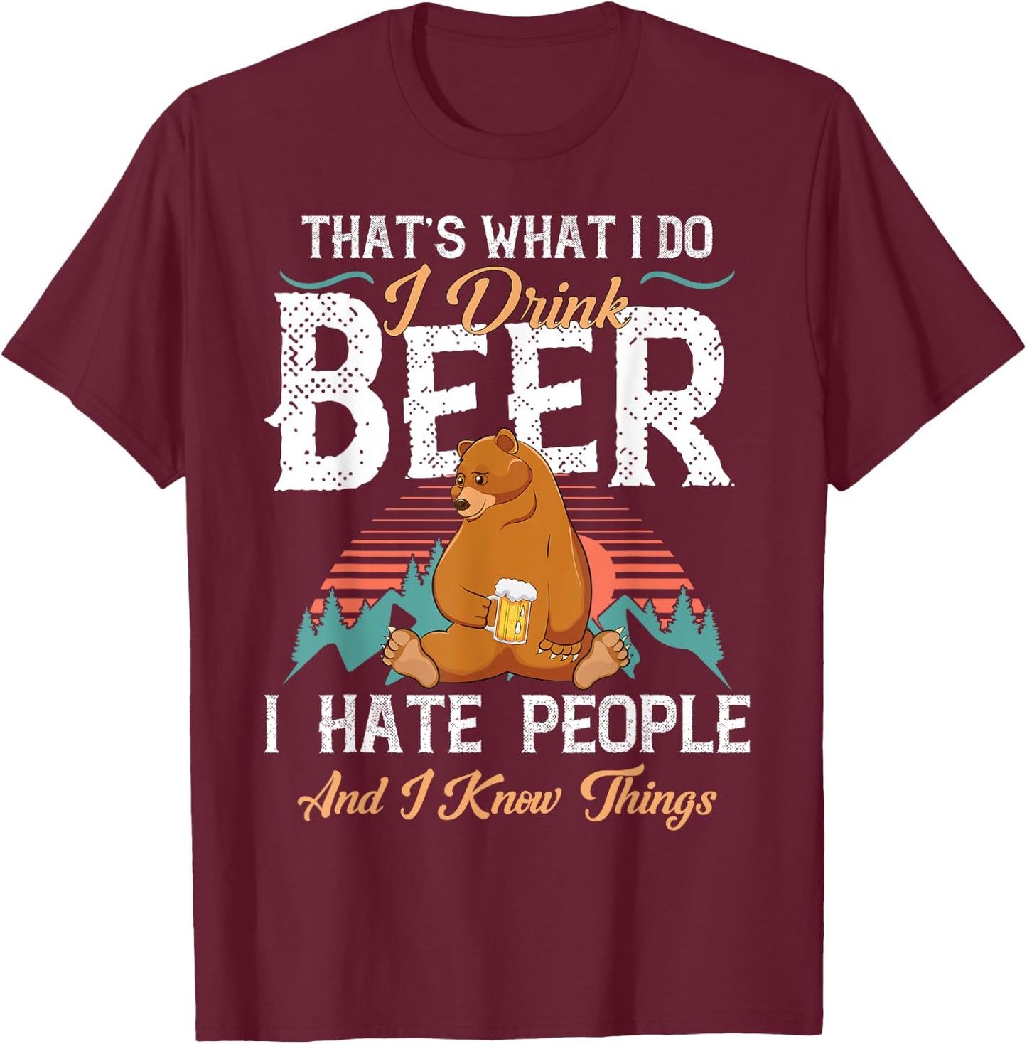 That's What I Do I Drink Beer I Hate People and Know Things T-Shirt - T-Shirt | Maroon