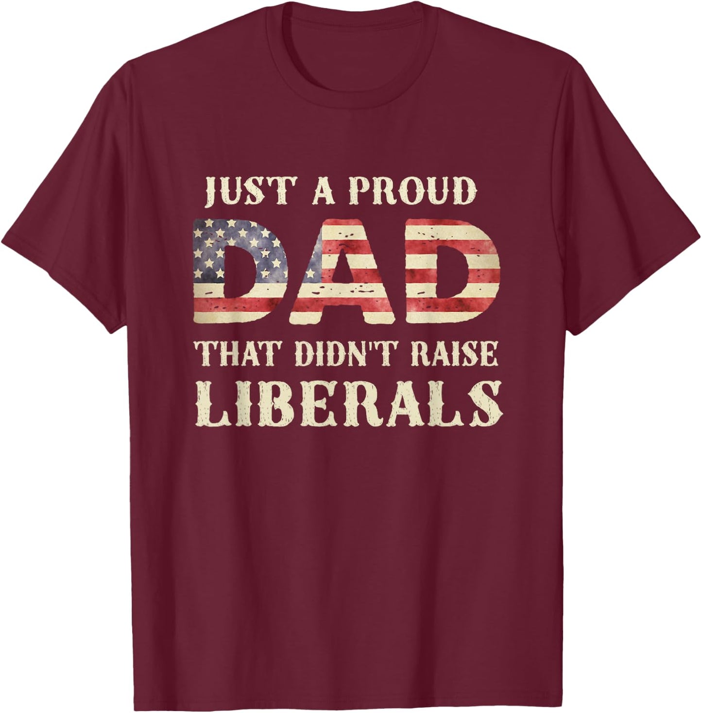 Just A Proud Dad That Didn't Raise Liberals, Father's Day T-Shirt - T-Shirt | Maroon