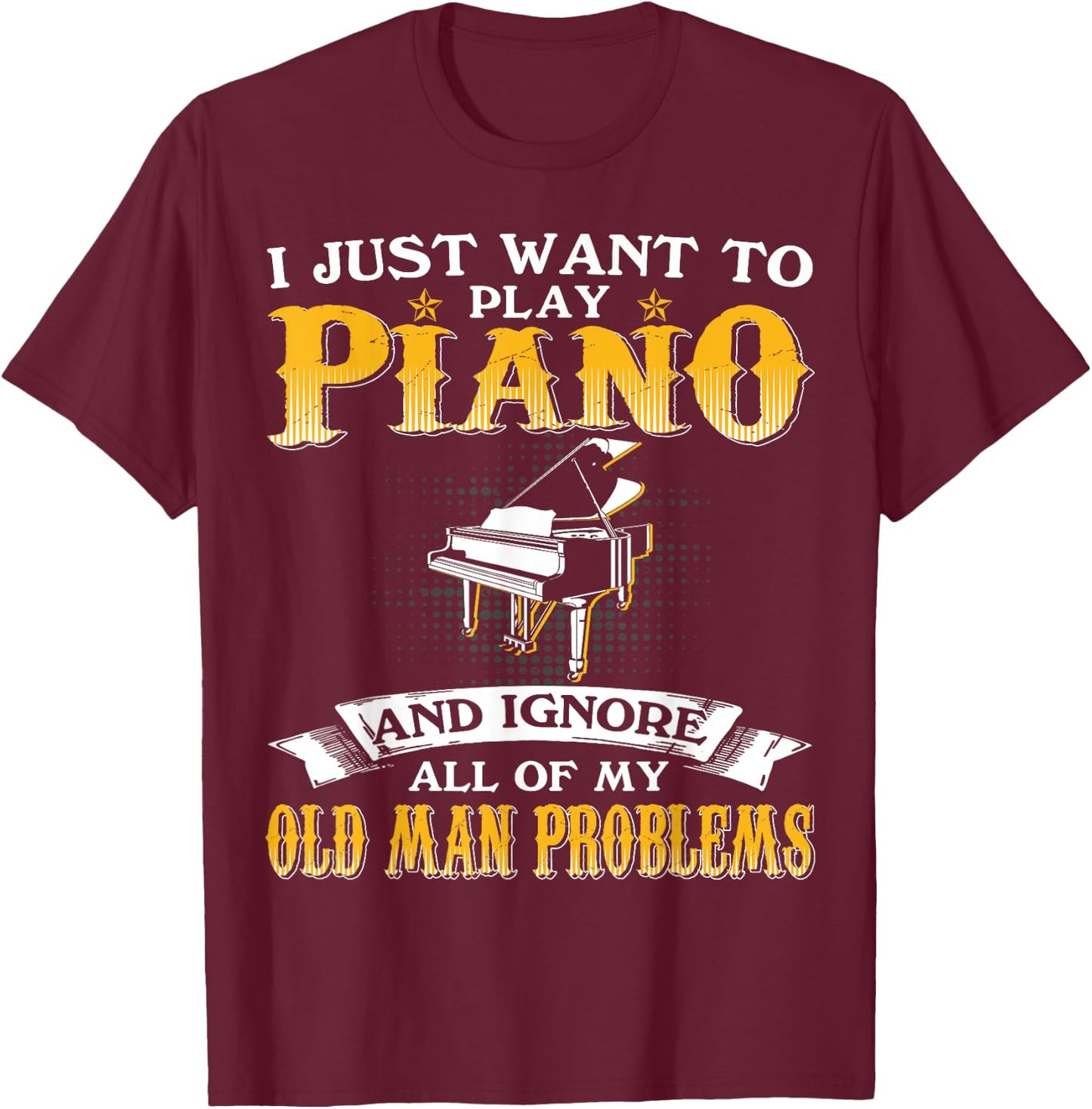Just Want To Play Piano And Ignore Old Man Problems T-Shirt - T-Shirt | Maroon