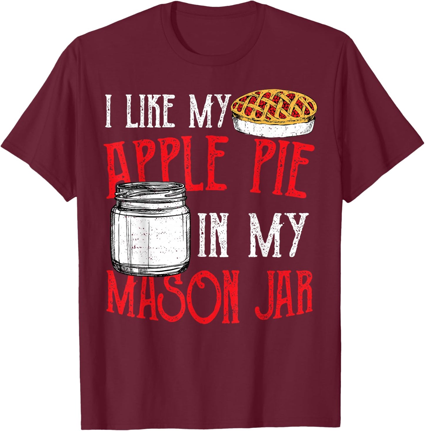 Cute Jar: I Like My Apple Pie In My Mason Jar - Pie T-Shirt - T-Shirt | Maroon