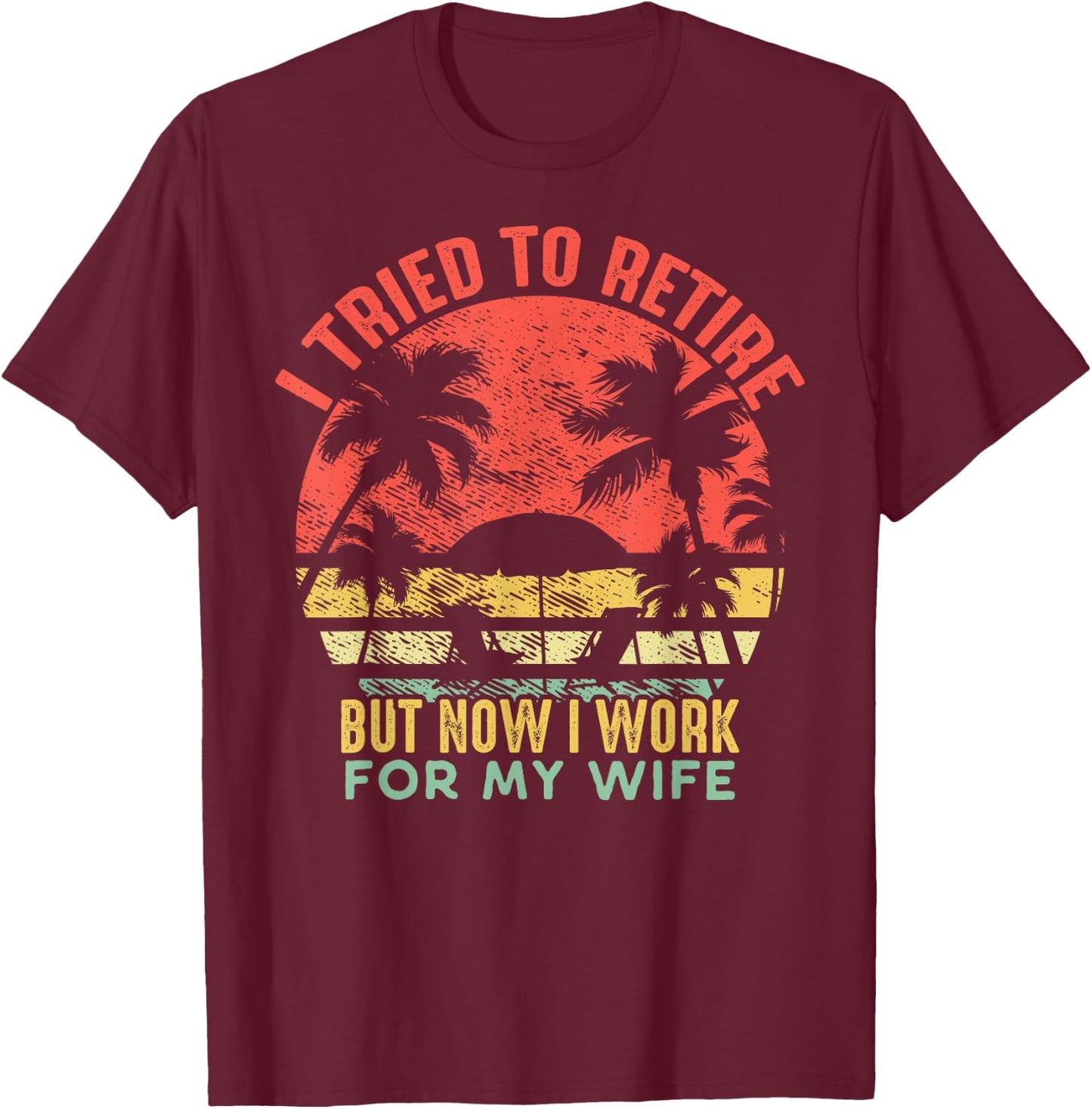 I Tried To Retire But Now I Work For My Wife - Vintage Gift T-Shirt - T-Shirt | Maroon