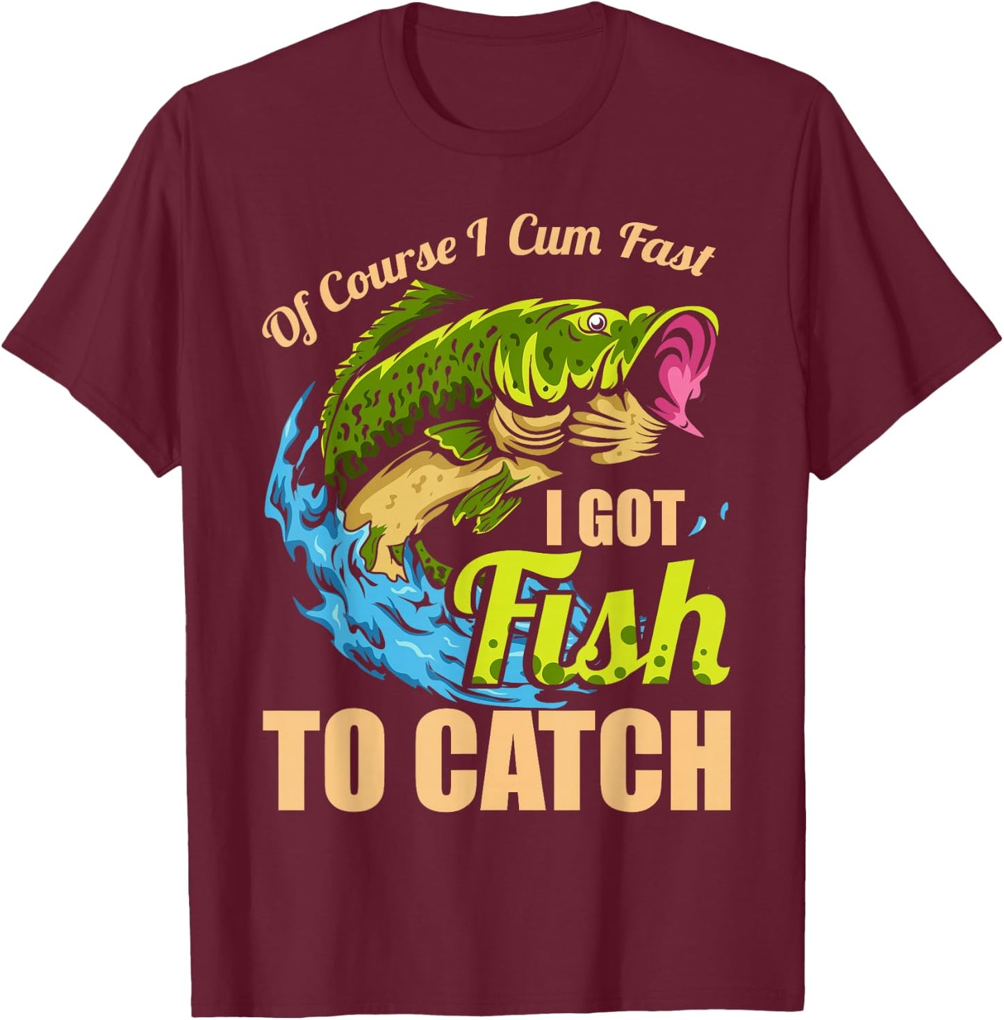 Of Course I Come Fast I Got Fish To Catch Fishing Gifts T-Shirt - T-Shirt | Maroon