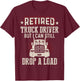 Retired Truck Driver Drop A Load Trucker Retirement Gift T-Shirt - T-Shirt | Maroon