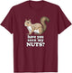 Have You Seen My Nuts Funny Squirrel Design T-Shirt - T-Shirt | Maroon