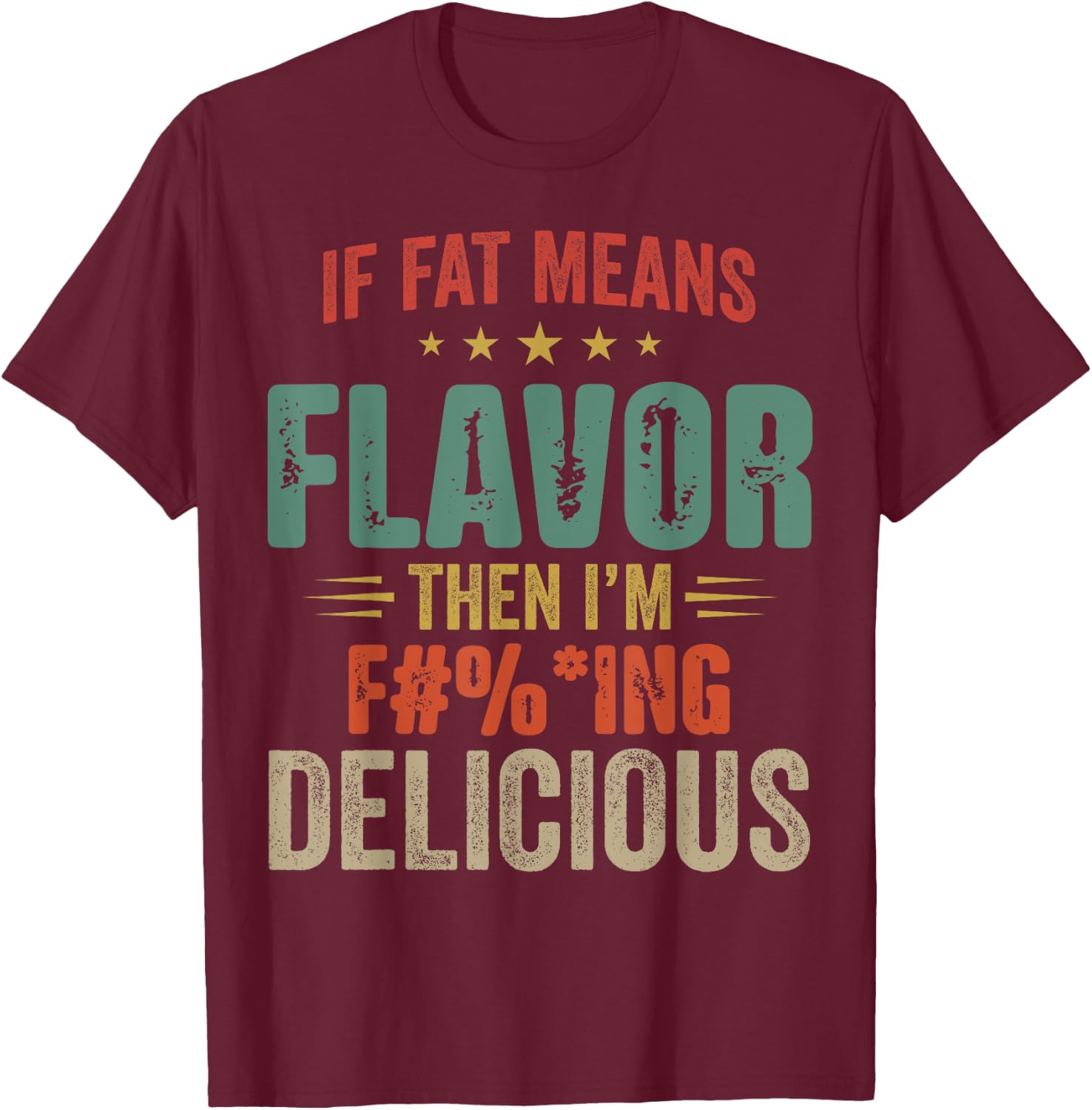 If Fat Means Flavor Then I'm Fucking Delicious T-Shirt - T-Shirt | Maroon