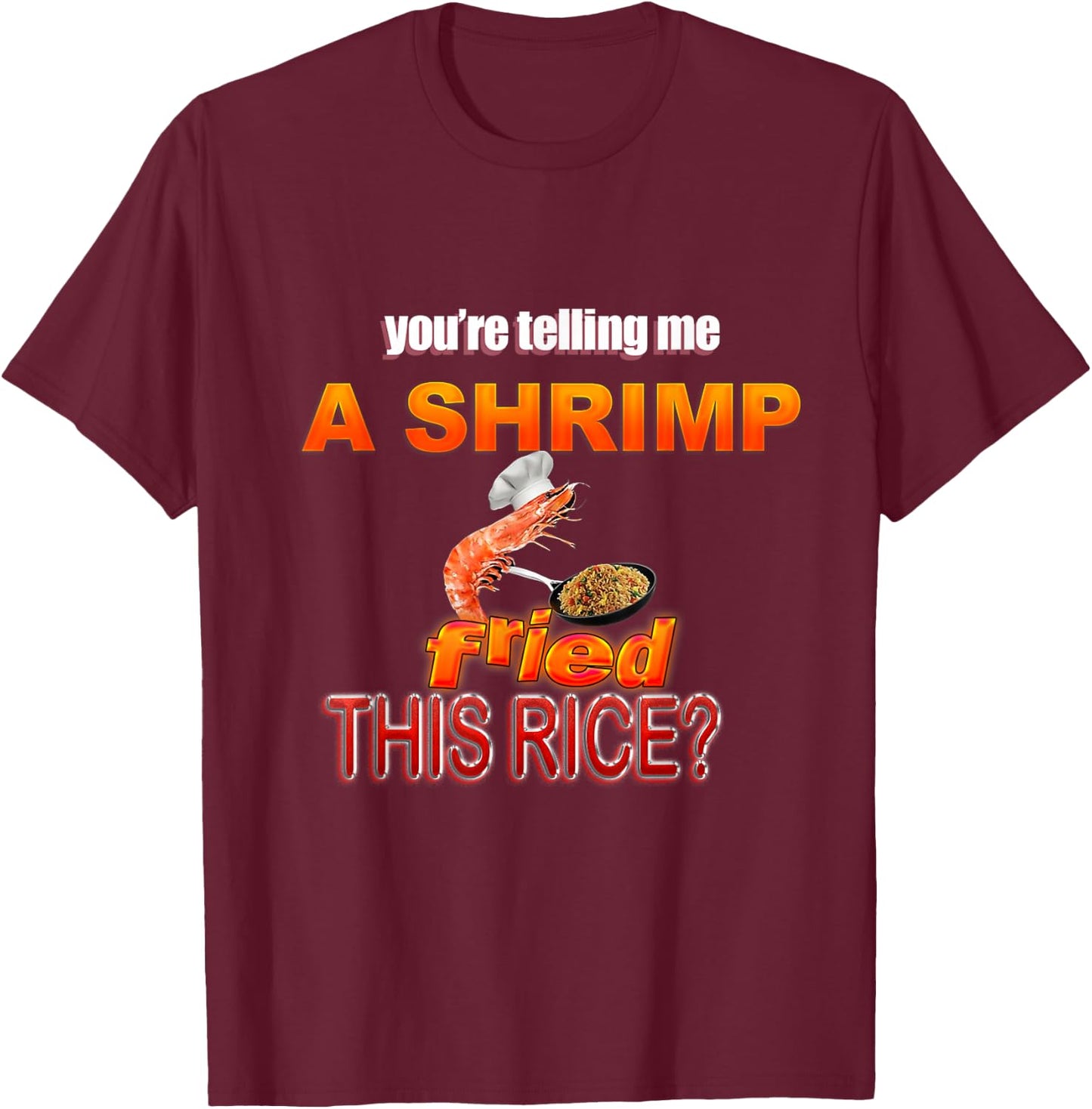 You're Telling Me A Shrimp Fried This Rice? Dank Meme T-Shirt - T-Shirt | Maroon