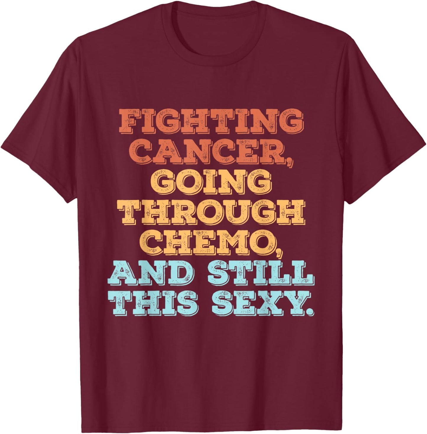 Fighting Cancer Going Through Chemo And Still This Sexy T-Shirt - T-Shirt | Maroon