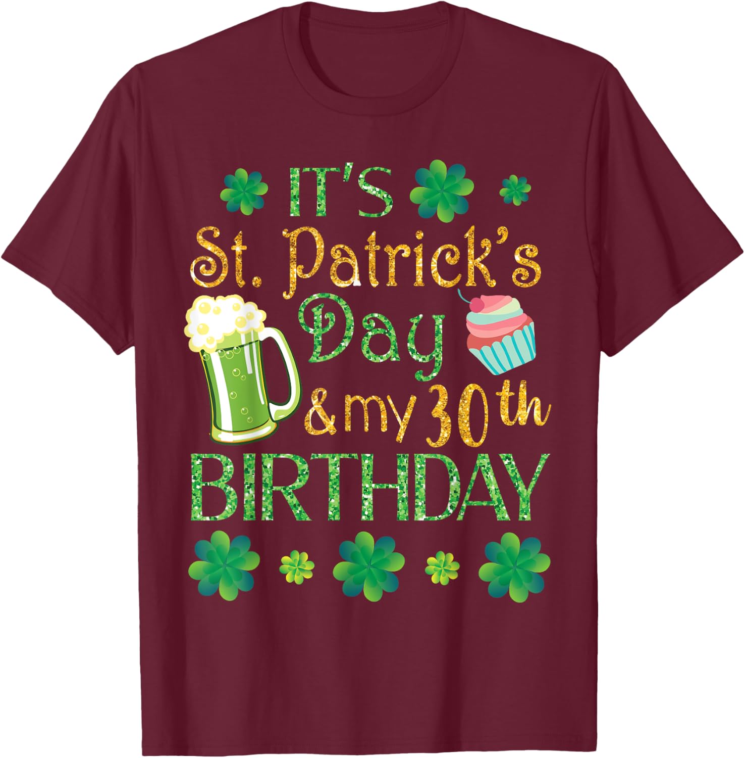 Beer Cake & Shamrocks It's St Patrick Day & My 30th Birthday T-Shirt - T-Shirt | Maroon