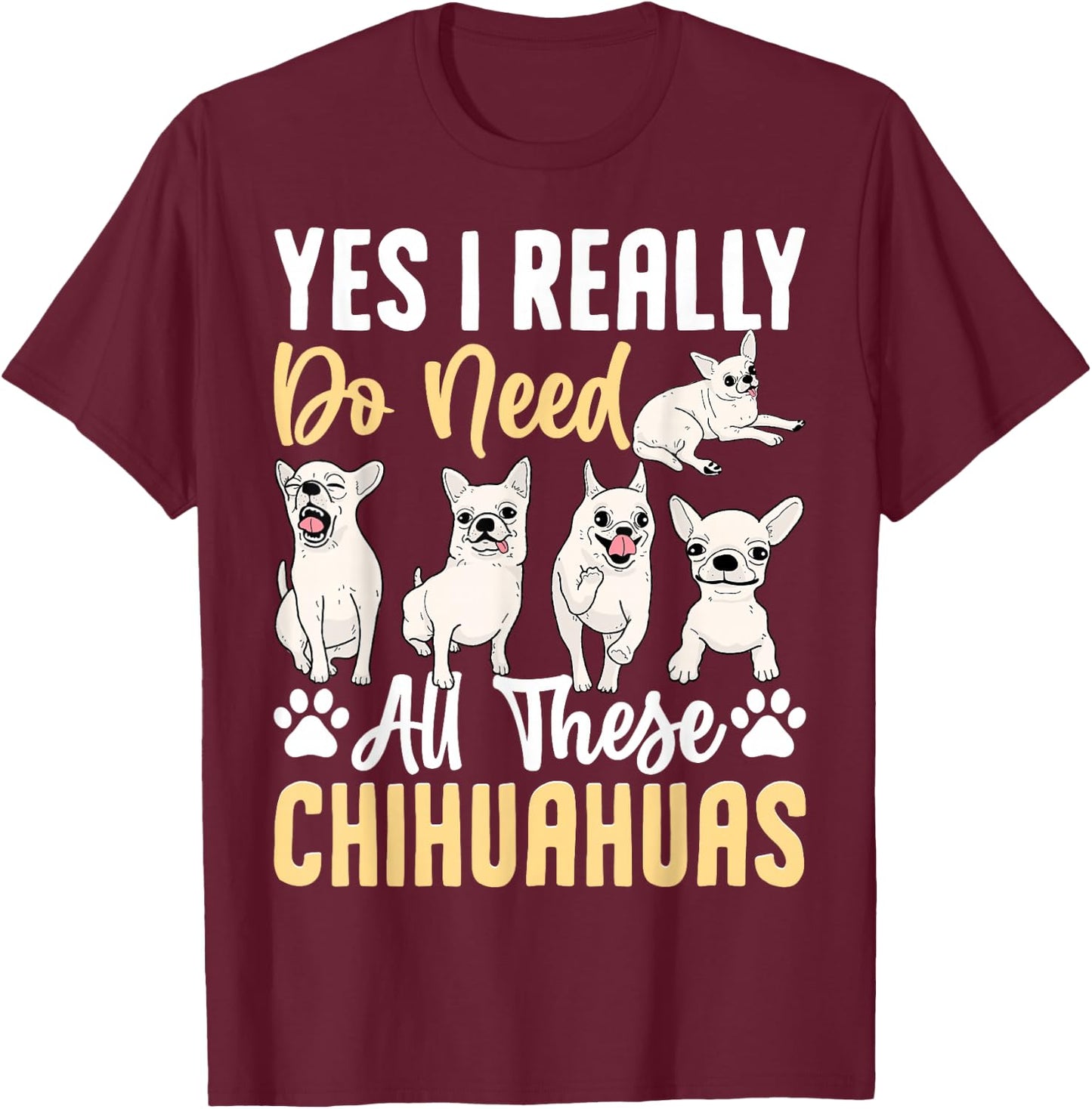 Yes I Really Do Need All These Chihuahuas T-Shirt - T-Shirt | Maroon