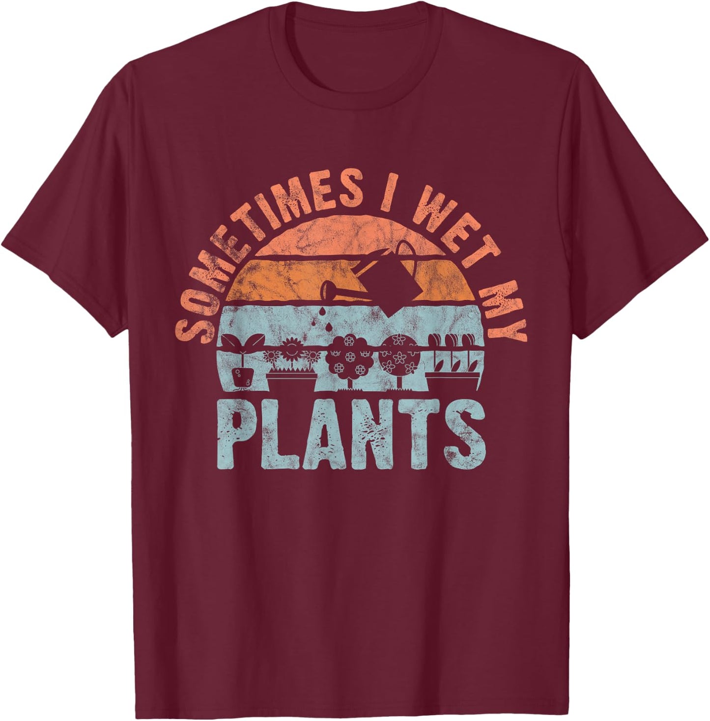 Sometimes I Wet My Plants for gardeners, or planters T-Shirt - T-Shirt | Maroon