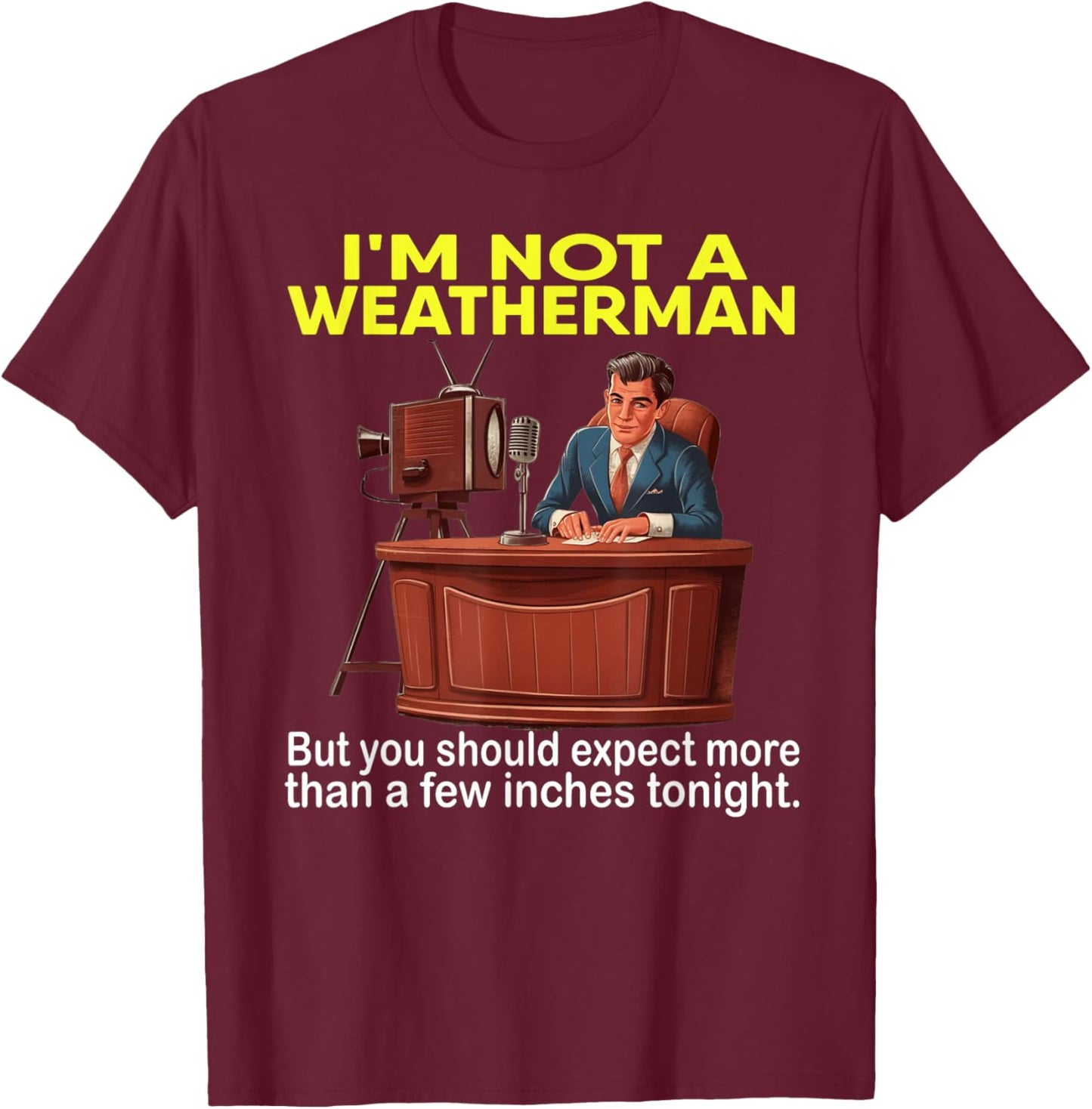 I'm Not Weatherman But You Should Expect A Few Inches Funny T-Shirt - T-Shirt | Maroon