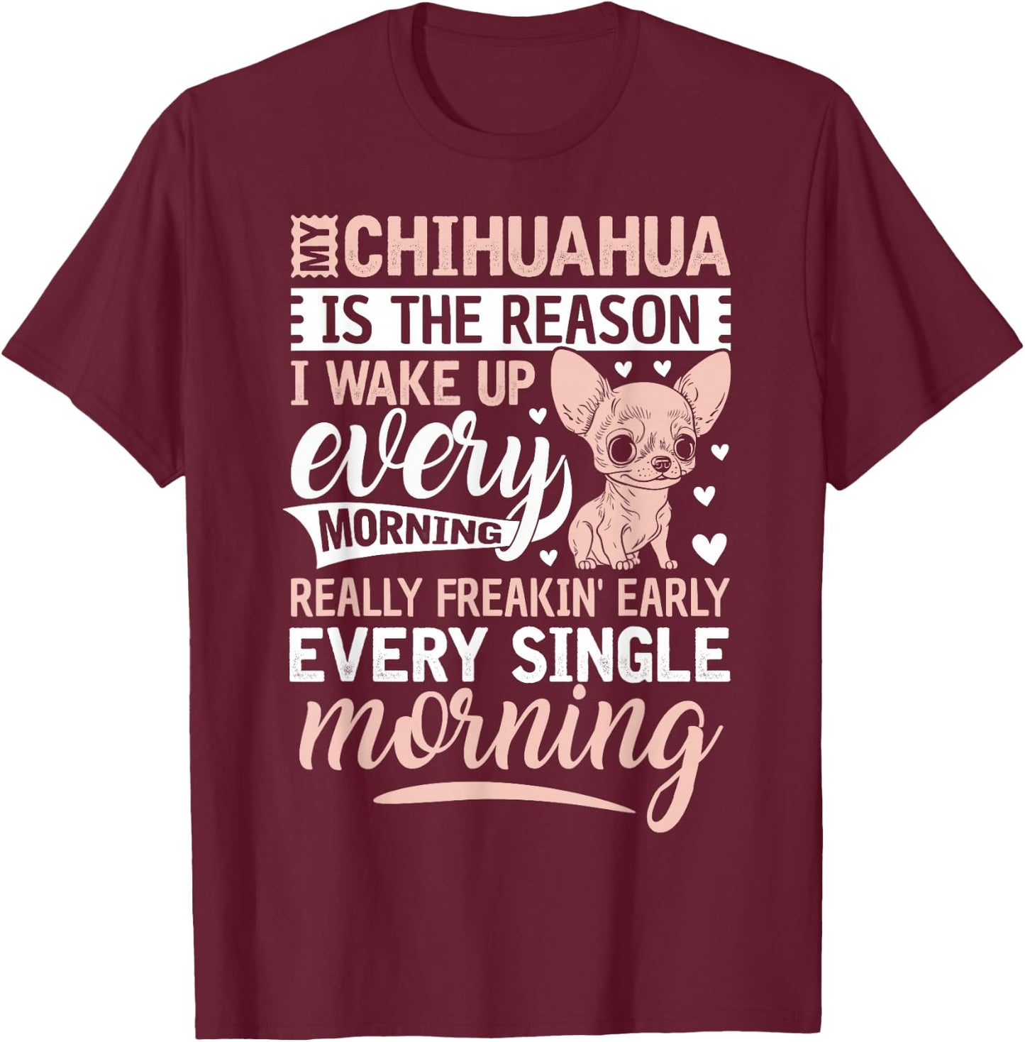 My Chihuahua Is The Reason I Wake Up Every Morning T-Shirt - T-Shirt | Maroon