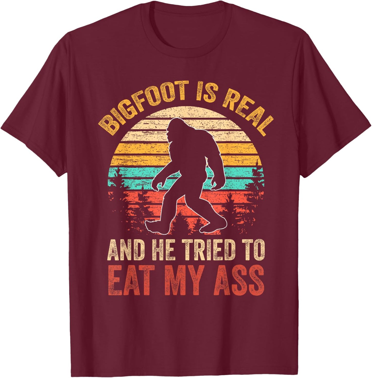 Bigfoot is Real and He Tried to Eat My Ass Funny Sasquatch Small T-Shirt - T-Shirt | Maroon