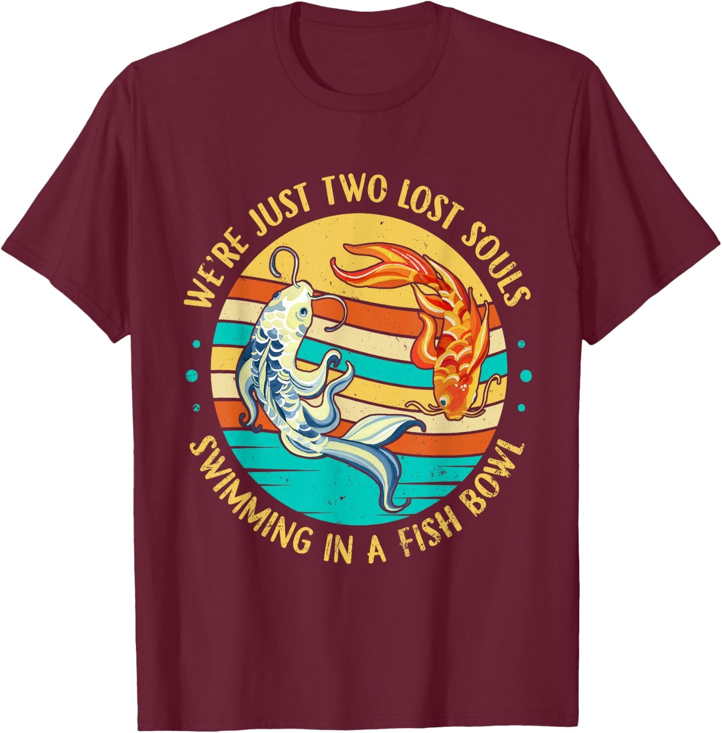 We're Just Two Lost Souls Swimming in A Fish Bowl T-Shirt - T-Shirt | Maroon