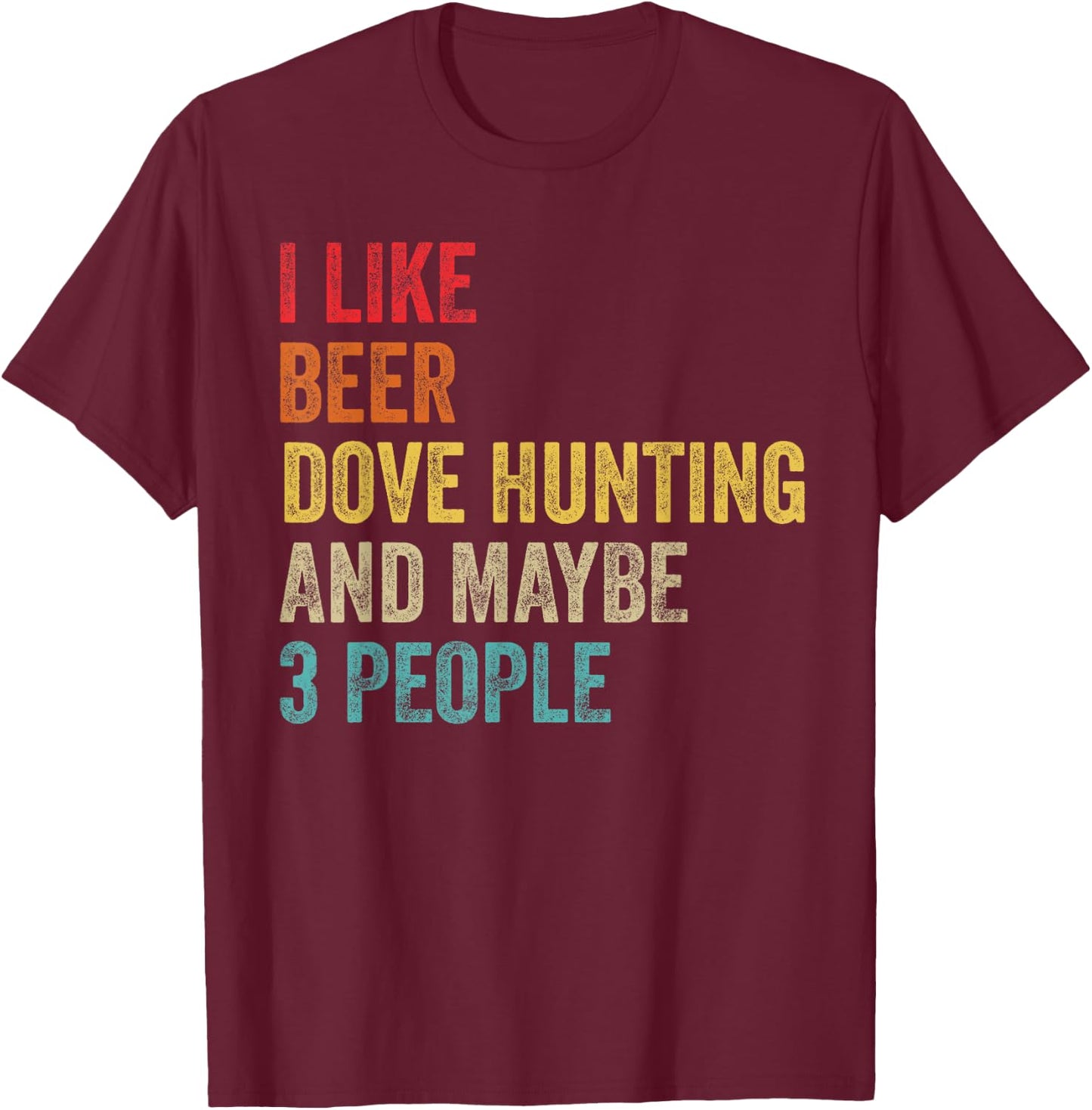 I Like Beer Dove Hunting & Maybe 3 People Hunter Drinking T-Shirt - T-Shirt | Maroon