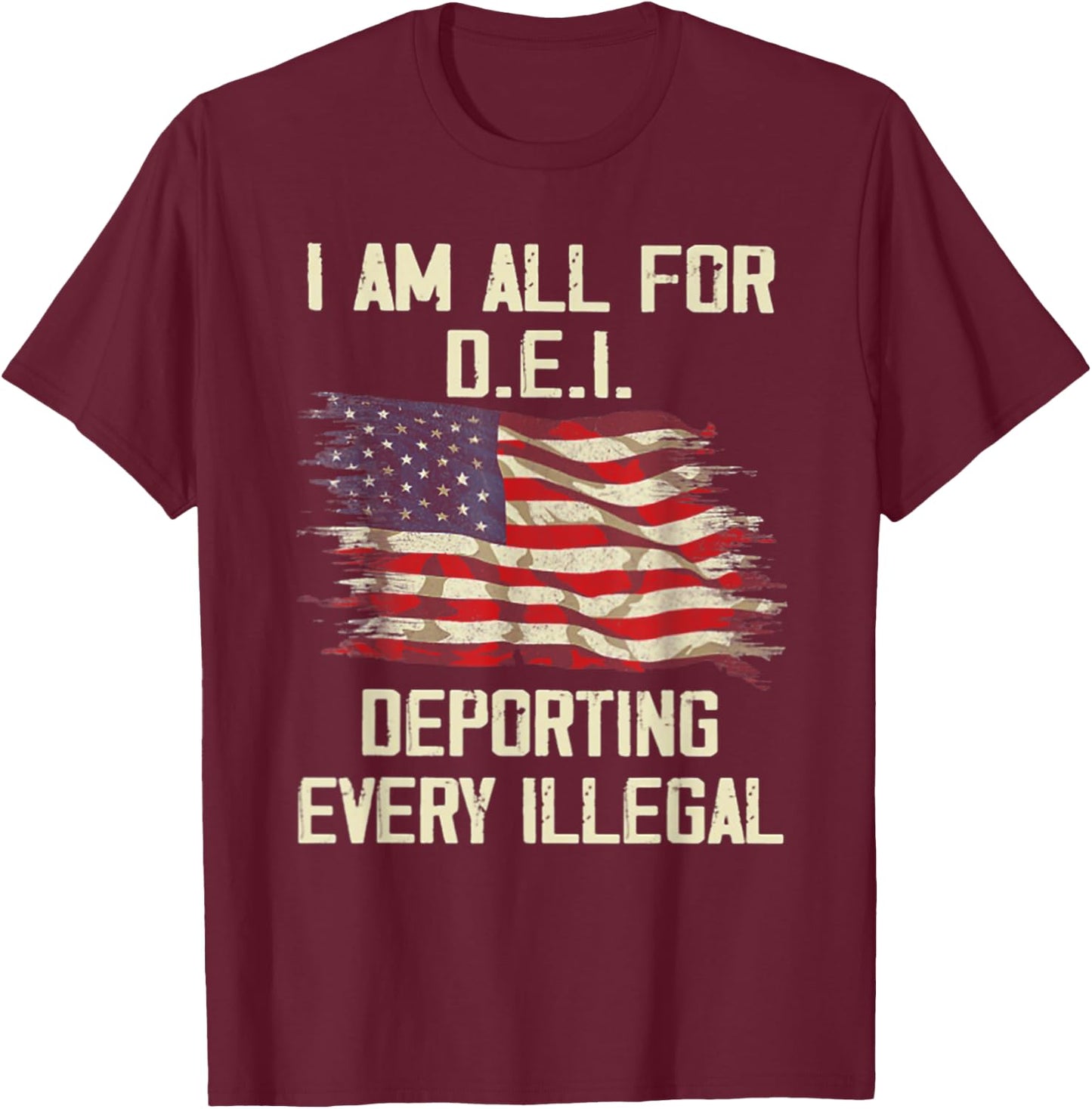 I Am All FOr DEI Deporting Every Illegal T-Shirt - T-Shirt | Maroon