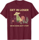 Get in loser we're doing butt stuff alien ufo funny alien T-Shirt - T-Shirt | Maroon