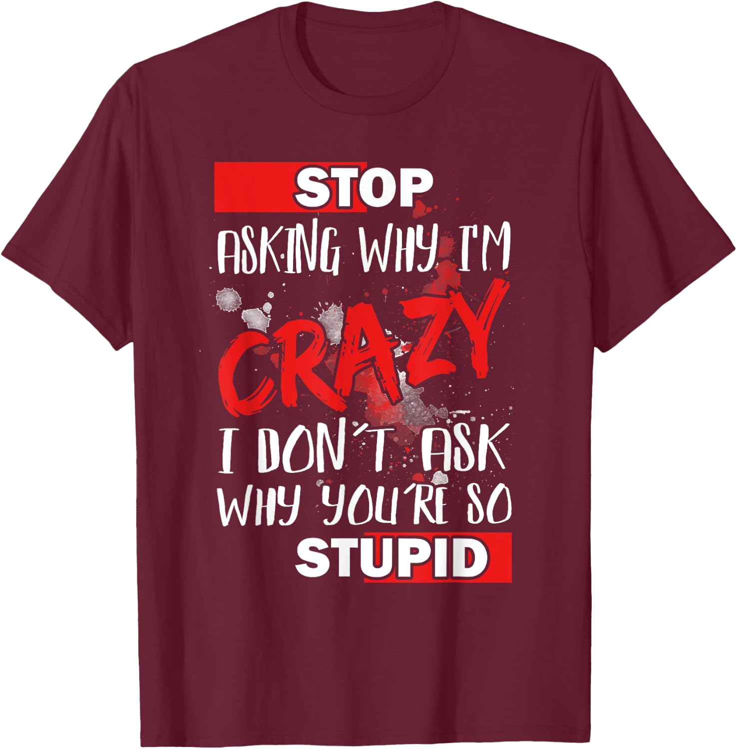 Stop Asking Why I'm Crazy I Don’t Ask Why You’re So Stupid T-Shirt - T-Shirt | Maroon