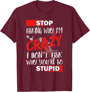 Stop Asking Why I'm Crazy I Don’t Ask Why You’re So Stupid T-Shirt - T-Shirt | Maroon