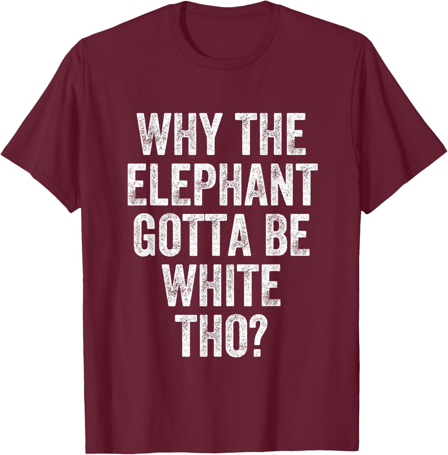 Why The Elephant Gotta Be White T-Shirt - T-Shirt | Maroon