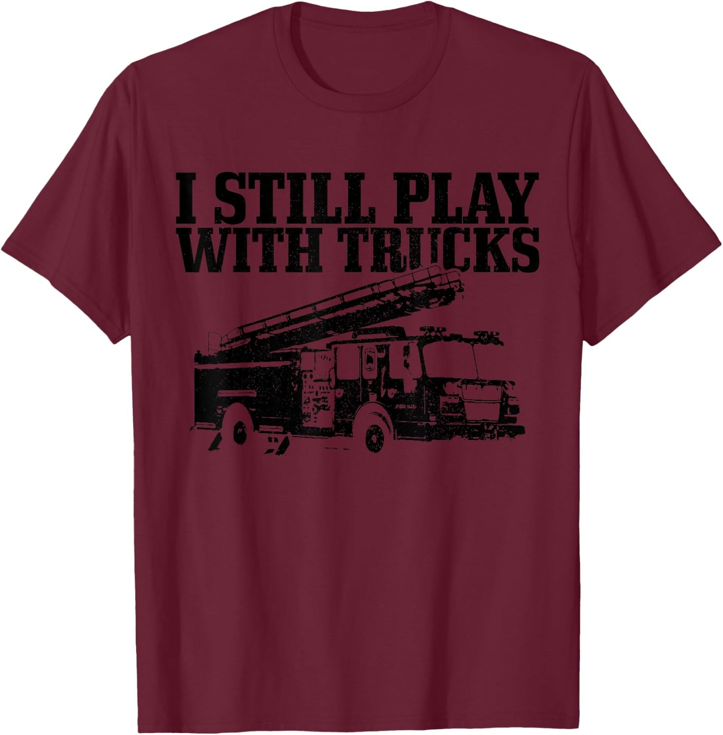 Firefighter Gift I Still Play With Fire Trucks Funny Fireman T-Shirt - T-Shirt | Maroon