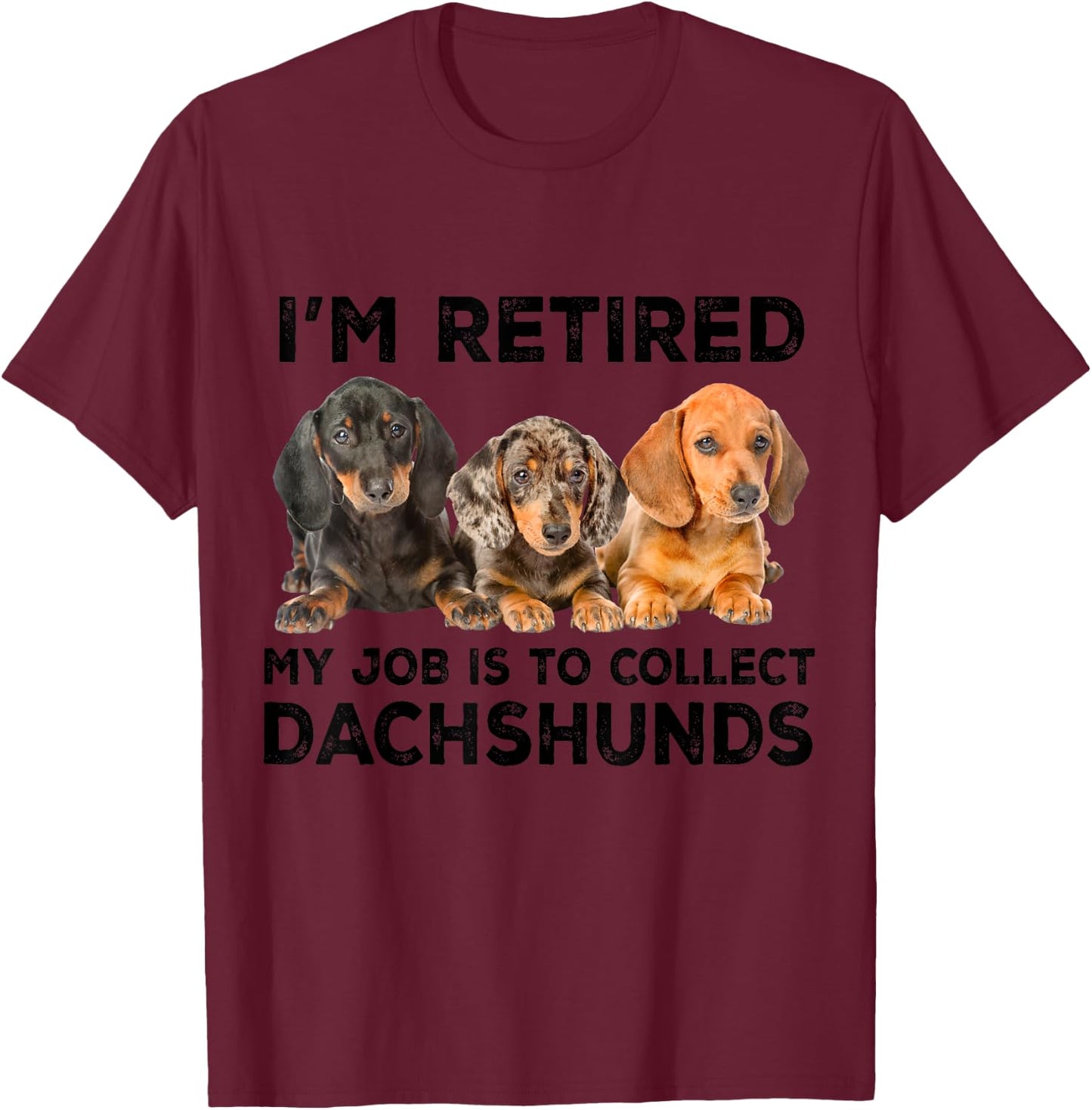 I'm Retired My Job Is To Collect Dachshunds Funny Dog Lovers T-Shirt - T-Shirt | Maroon