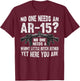No one Needs an AR-15? Funny Pro Gun- No one Needs Whiny T-Shirt - T-Shirt | Maroon