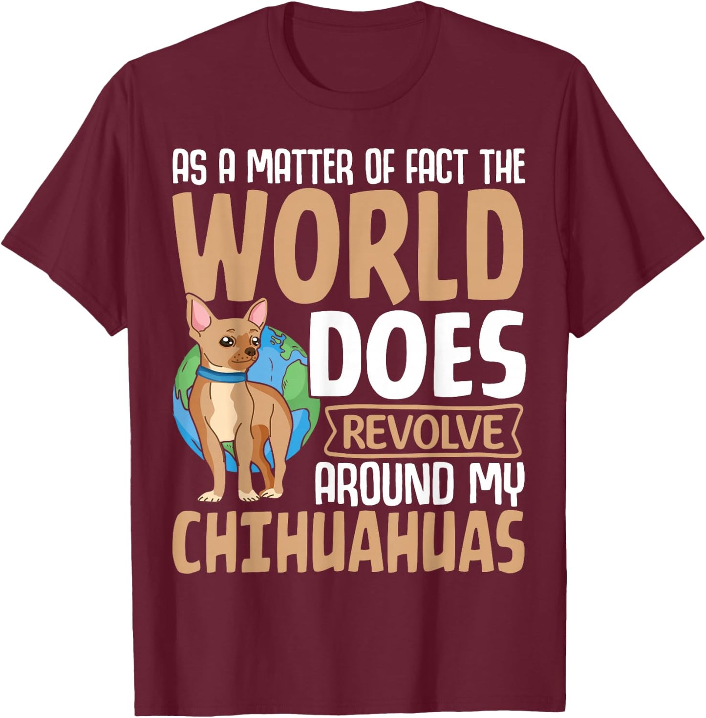 As A Matter Of Fact The World Does Revolve Around My Chihuah T-Shirt - T-Shirt | Maroon