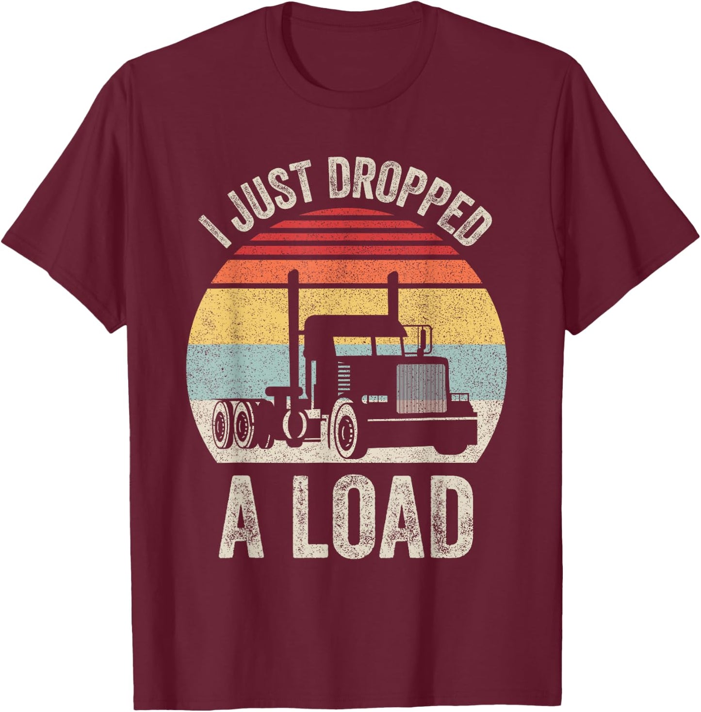 Retro I Just Dropped A Load Shirt Truck Lorry Drivers Gift T-Shirt - T-Shirt | Maroon
